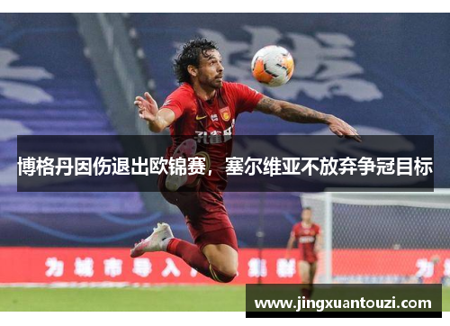 博格丹因伤退出欧锦赛，塞尔维亚不放弃争冠目标